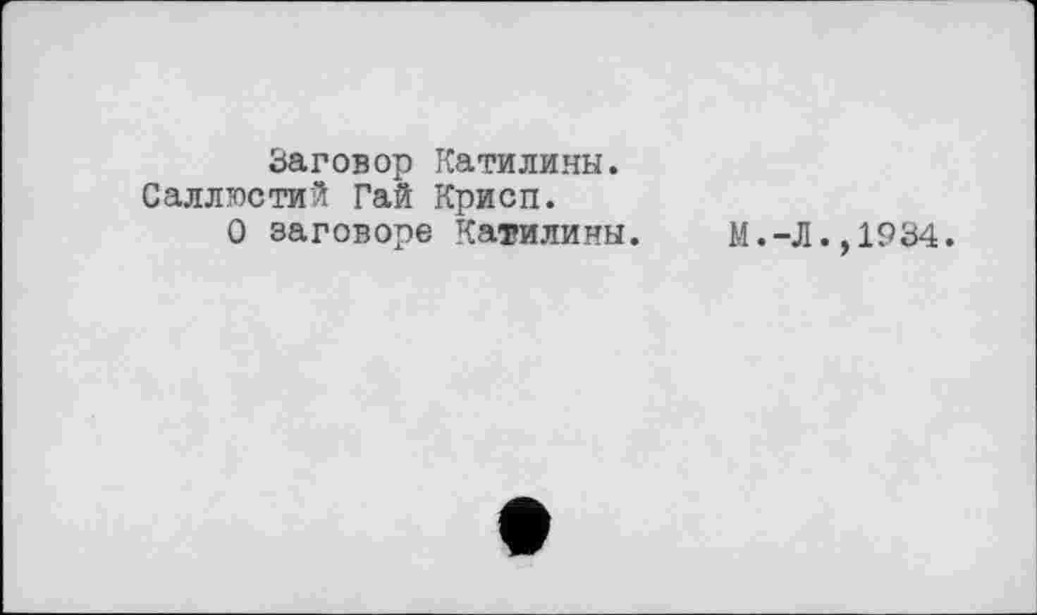 ﻿Заговор Катилины. Саллюстий Гай Крисп.
О заговоре Катилины.
М.-Л. ,1934.